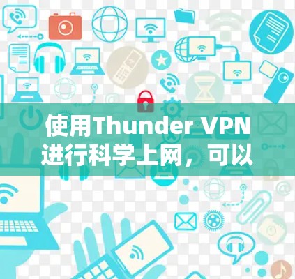 使用Thunder VPN进行科学上网，可以按照以下步骤进行，同时确保遵守相关法律法规