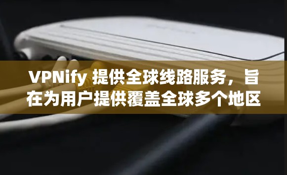 VPNify 提供全球线路服务，旨在为用户提供覆盖全球多个地区的高速、稳定连接。以下是关于 VPNify 全球线路测速的总结