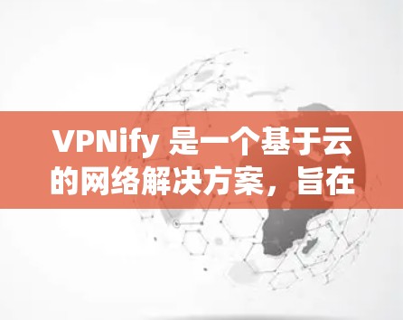 VPNify 是一个基于云的网络解决方案，旨在为用户提供安全、可靠的网络访问服务，特别是在限制访问或需要隐私保护的环境中。以下是一些关于如何使用 VPNify 进行海外访问的建议和步骤