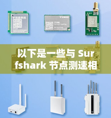 以下是一些与 Surfshark 节点测速相关的建议和方法