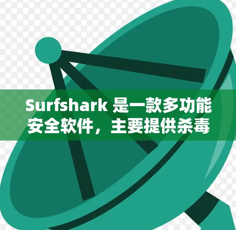 Surfshark 是一款多功能安全软件，主要提供杀毒、防火墙、网络监控等功能。要下载最新版本，请按照以下步骤操作