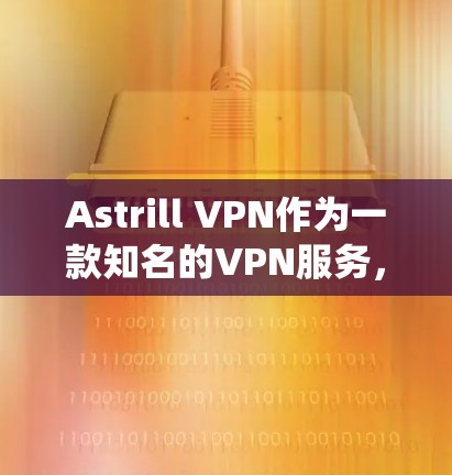 Astrill VPN作为一款知名的VPN服务，提供了多样化的功能，包括隐私保护和绕过网络限制。以下是对其翻墙梯子功能的详细评测