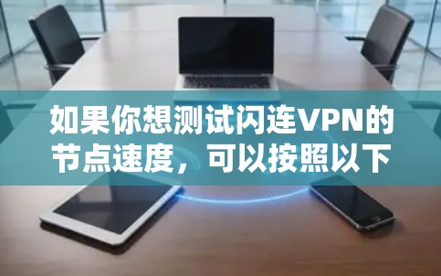 如果你想测试闪连VPN的节点速度，可以按照以下步骤进行