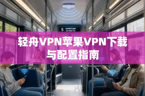 轻舟VPN苹果VPN下载与配置指南
