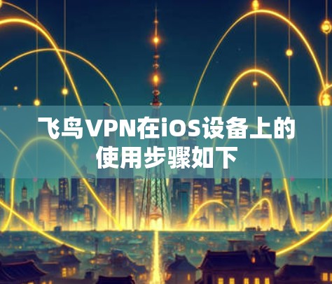 飞鸟VPN在iOS设备上的使用步骤如下