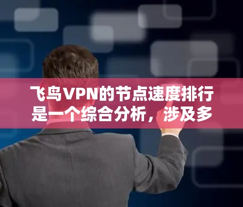 飞鸟VPN的节点速度排行是一个综合分析，涉及多个因素，以下是对其速度排行的详细分析和建议