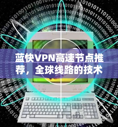 蓝快VPN高速节点推荐，全球线路的技术与安全保障