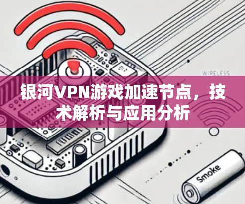 银河VPN游戏加速节点，技术解析与应用分析