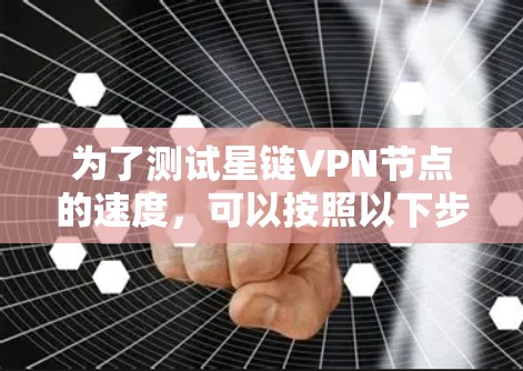 为了测试星链VPN节点的速度，可以按照以下步骤进行
