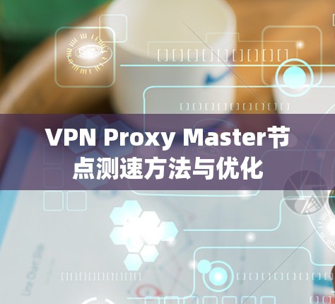 VPN Proxy Master节点测速方法与优化