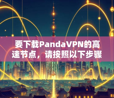 要下载PandaVPN的高速节点，请按照以下步骤操作