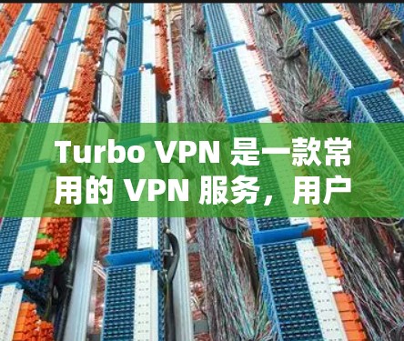 Turbo VPN 是一款常用的 VPN 服务，用户可以通过以下步骤下载高速节点
