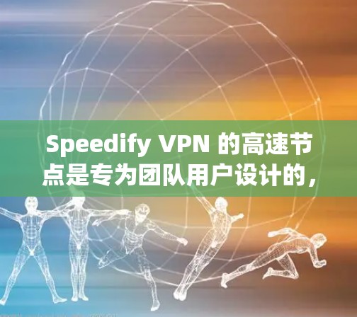 Speedify VPN 的高速节点是专为团队用户设计的，提供了全球覆盖的服务器网络，确保用户能够以最快速度和稳定性连接。以下是对 Speedify 高速节点的详细分析