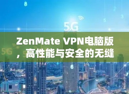 ZenMate VPN电脑版，高性能与安全的无缝网络连接