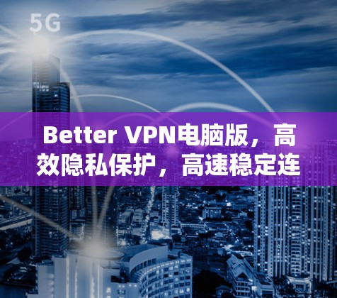 Better VPN电脑版，高效隐私保护，高速稳定连接