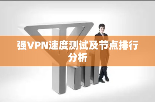 强VPN速度测试及节点排行分析