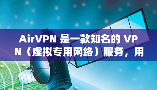 AirVPN 是一款知名的 VPN（虚拟专用网络）服务，用户通常称其为稳定梯子，因为它能够帮助用户绕过网络限制，访问被屏蔽的网站或服务。以下是关于 AirVPN 的详细介绍