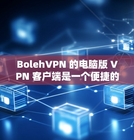 BolehVPN 的电脑版 VPN 客户端是一个便捷的网络隐私保护工具，允许你安全地访问互联网。以下是使用 BolehVPN 电脑版客户端的步骤指南