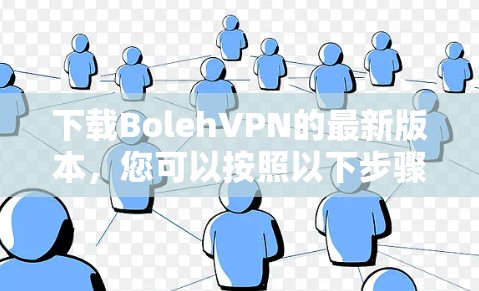 下载BolehVPN的最新版本，您可以按照以下步骤进行