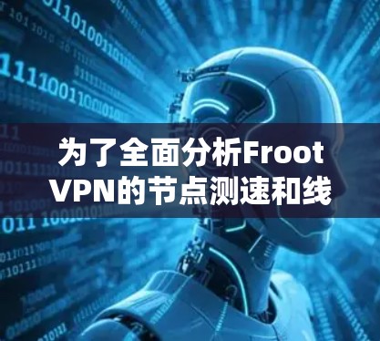 为了全面分析FrootVPN的节点测速和线路情况，可以按照以下步骤进行