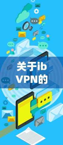 关于ibVPN的安卓版本和手机VPN的下载，以下是一些建议和步骤，帮助你顺利完成操作
