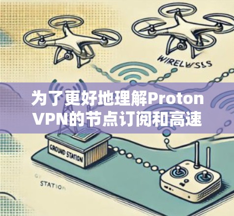 为了更好地理解ProtonVPN的节点订阅和高速VPN线路，以下是分步骤的解释和建议