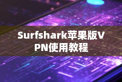 Surfshark苹果版VPN使用教程