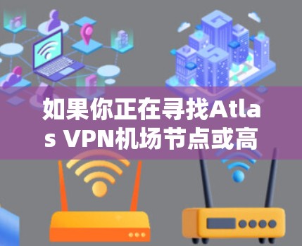 如果你正在寻找Atlas VPN机场节点或高速服务器的推荐，以下是一些可能的方向和建议