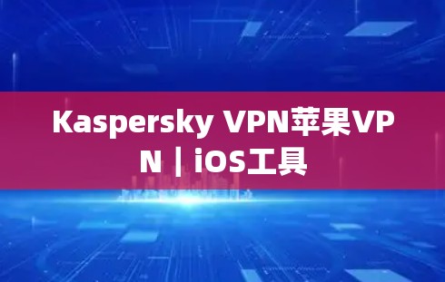 Kaspersky VPN苹果VPN｜iOS工具