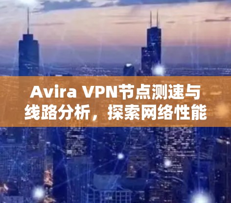 Avira VPN节点测速与线路分析，探索网络性能