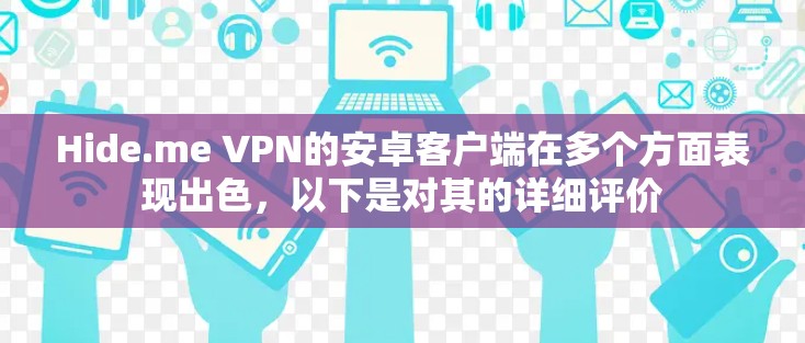 Hide.me VPN的安卓客户端在多个方面表现出色，以下是对其的详细评价