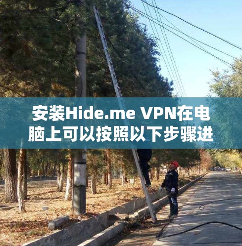 安装Hide.me VPN在电脑上可以按照以下步骤进行