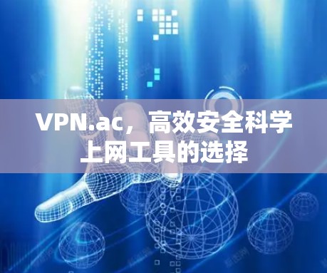 VPN.ac，高效安全科学上网工具的选择