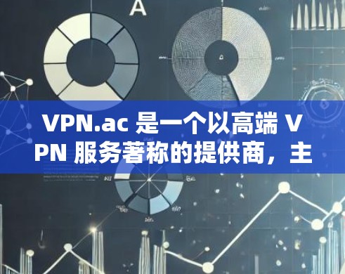 VPN.ac 是一个以高端 VPN 服务著称的提供商，主要面向企业用户和高级用户。它提供多种套餐和服务，确保用户的网络安全和隐私保护。以下是关于 VPN.ac 稳定线路推荐的一些信息