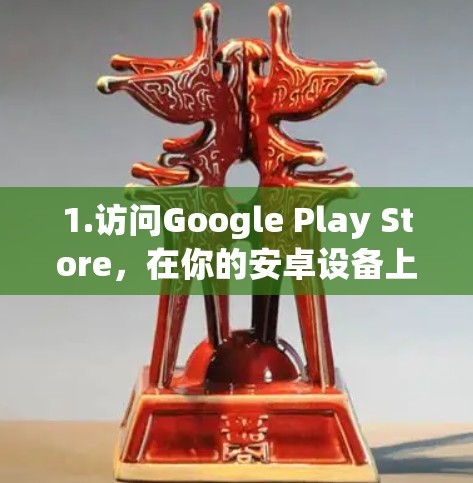 1.访问Google Play Store，在你的安卓设备上打开Google Play Store应用