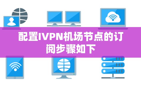 配置IVPN机场节点的订阅步骤如下