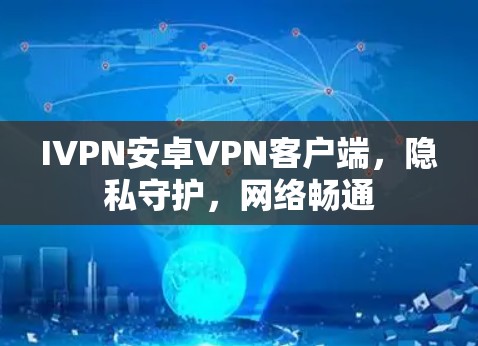 IVPN安卓VPN客户端，隐私守护，网络畅通