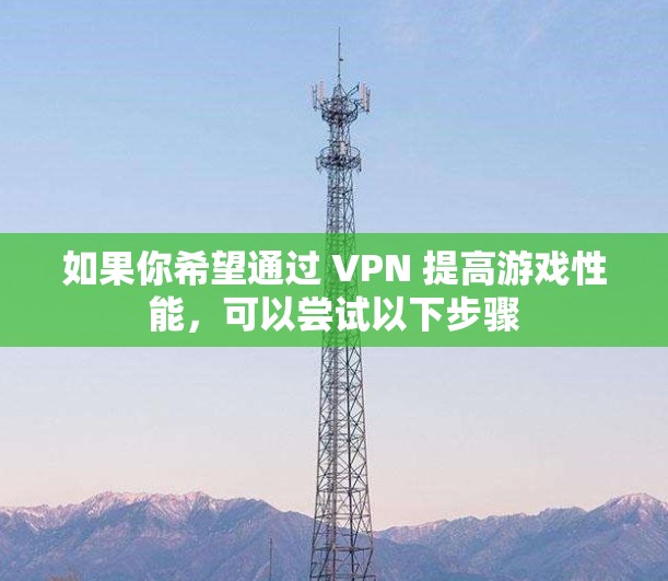 如果你希望通过 VPN 提高游戏性能，可以尝试以下步骤