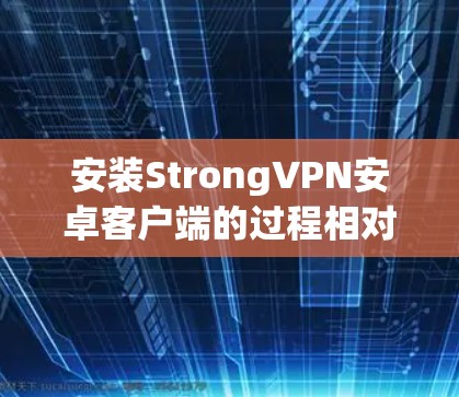 安装StrongVPN安卓客户端的过程相对简单，但需要注意以下几点