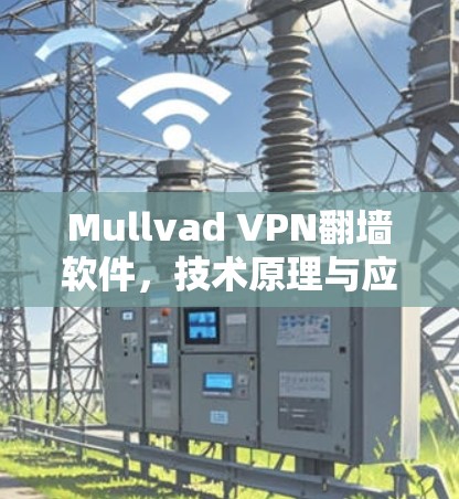 Mullvad VPN翻墙软件，技术原理与应用分析