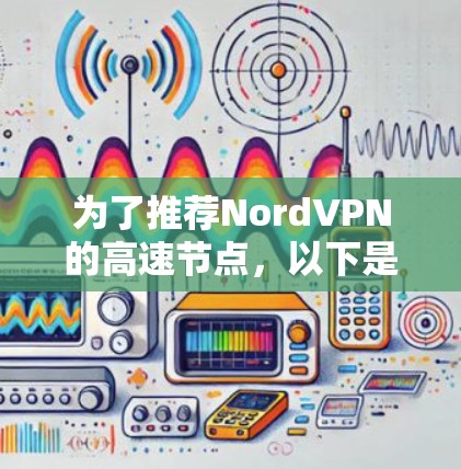 为了推荐NordVPN的高速节点，以下是一些建议和推荐