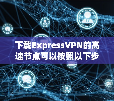 下载ExpressVPN的高速节点可以按照以下步骤进行