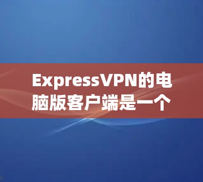 ExpressVPN的电脑版客户端是一个功能强大的工具，能够帮助用户保护隐私和匿名上网。但在使用过程中，可能会遇到一些常见问题。以下是针对这些问题的详细解答和解决步骤