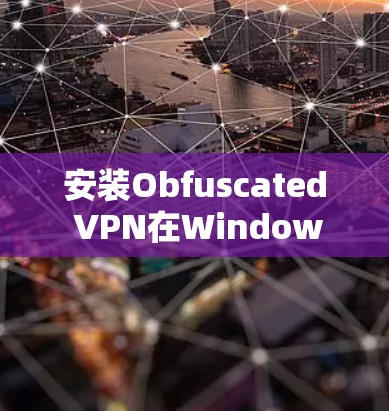 安装Obfuscated VPN在Windows电脑上可以按照以下步骤进行