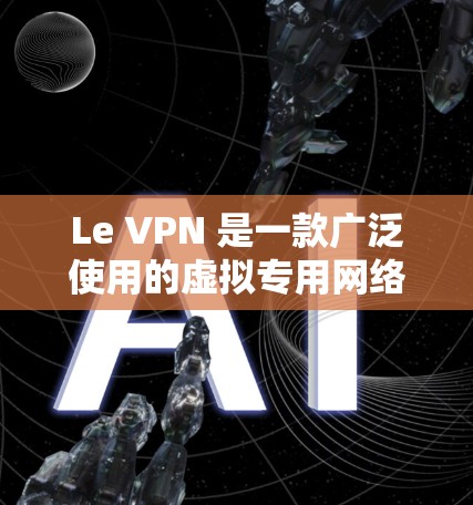 Le VPN 是一款广泛使用的虚拟专用网络（VPN）服务提供商，支持多种平台，包括 iOS。以下是关于 Le VPN 苹果版本（iOS VPN）的详细介绍和使用指南
