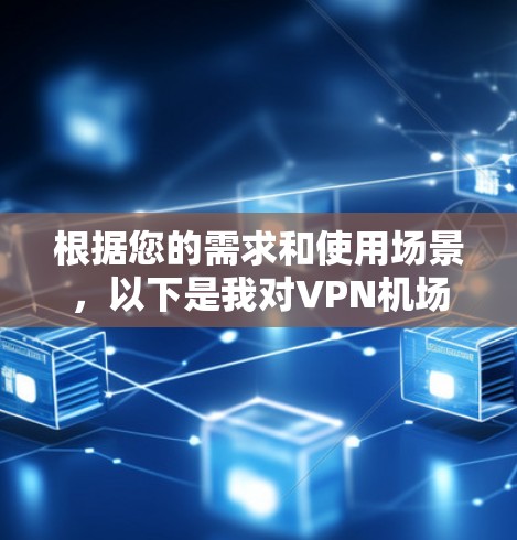 根据您的需求和使用场景，以下是我对VPN机场节点的推荐，综合考虑了位置、速度、稳定性、隐私保护和用户体验等因素