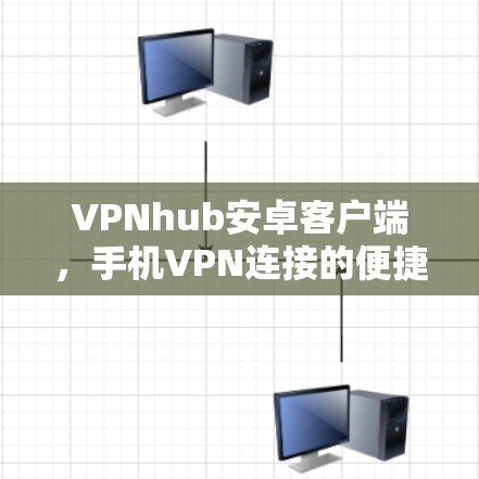 VPNhub安卓客户端，手机VPN连接的便捷解决方案