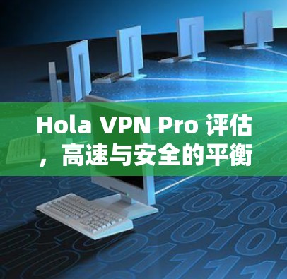 Hola VPN Pro 评估，高速与安全的平衡