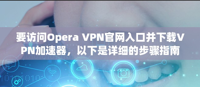 要访问Opera VPN官网入口并下载VPN加速器，以下是详细的步骤指南