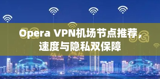 Opera VPN机场节点推荐，速度与隐私双保障